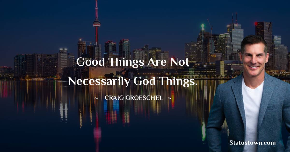 Craig Groeschel Quotes - Good things are not necessarily God things.